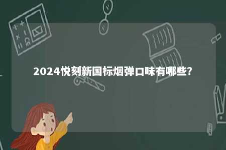 2024悦刻新国标烟弹口味有哪些
？ 